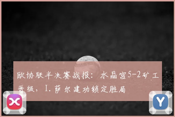 欧协联半决赛战报：水晶宫5-2矿工晋级，I.萨尔建功锁定胜局