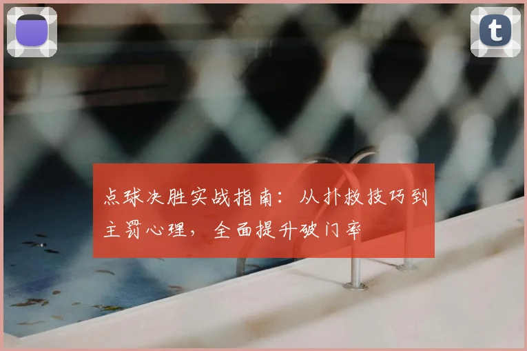 点球决胜实战指南:从扑救技巧到主罚心理,全面提升破门率