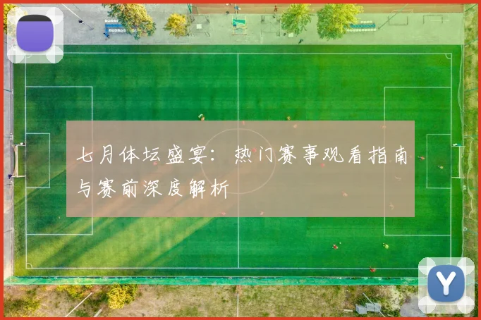 七月体坛盛宴：热门赛事观看指南与赛前深度解析