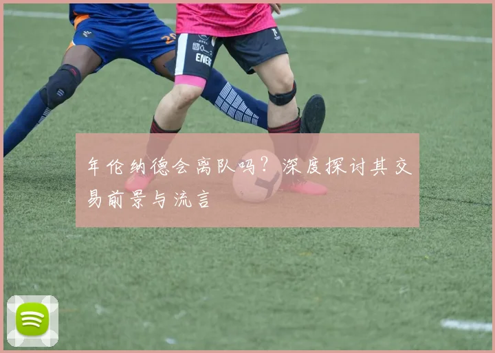 年伦纳德会离队吗？深度探讨其交易前景与流言